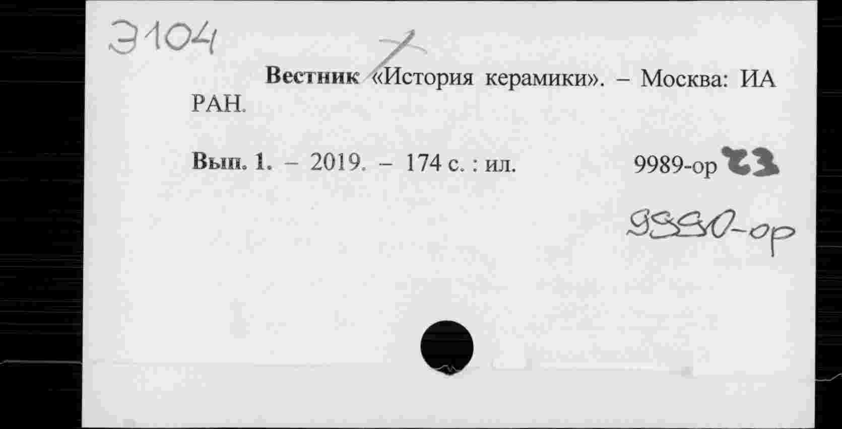 ﻿
РАН.
Вестник «История керамики». - Москва: ИА
Вып. 1. - 2019. - 174 с. : ил.
9989-opXi